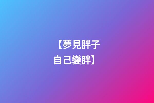 【夢見胖子 自己變胖】